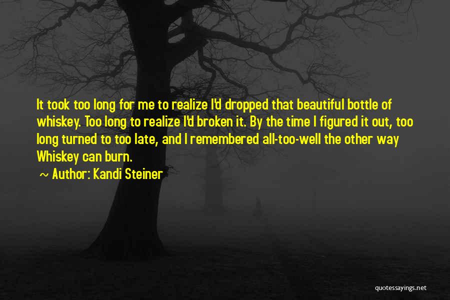 Kandi Steiner Quotes: It Took Too Long For Me To Realize I'd Dropped That Beautiful Bottle Of Whiskey. Too Long To Realize I'd