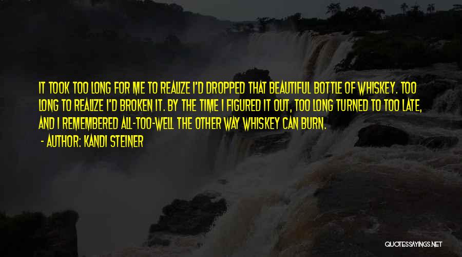 Kandi Steiner Quotes: It Took Too Long For Me To Realize I'd Dropped That Beautiful Bottle Of Whiskey. Too Long To Realize I'd