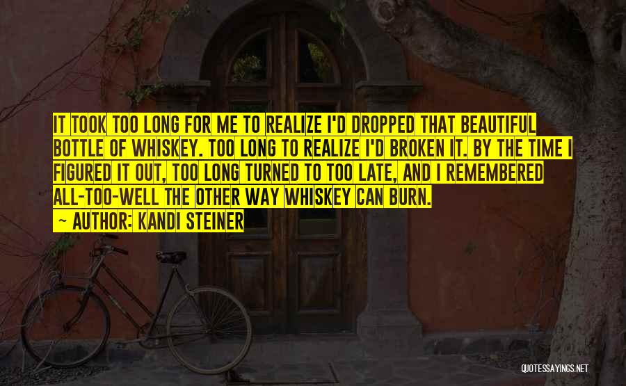 Kandi Steiner Quotes: It Took Too Long For Me To Realize I'd Dropped That Beautiful Bottle Of Whiskey. Too Long To Realize I'd