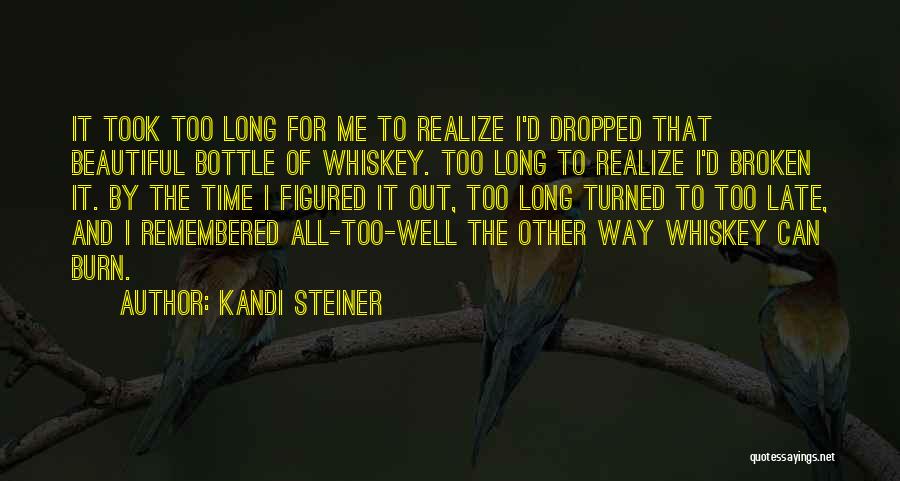 Kandi Steiner Quotes: It Took Too Long For Me To Realize I'd Dropped That Beautiful Bottle Of Whiskey. Too Long To Realize I'd