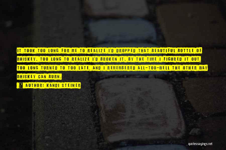 Kandi Steiner Quotes: It Took Too Long For Me To Realize I'd Dropped That Beautiful Bottle Of Whiskey. Too Long To Realize I'd