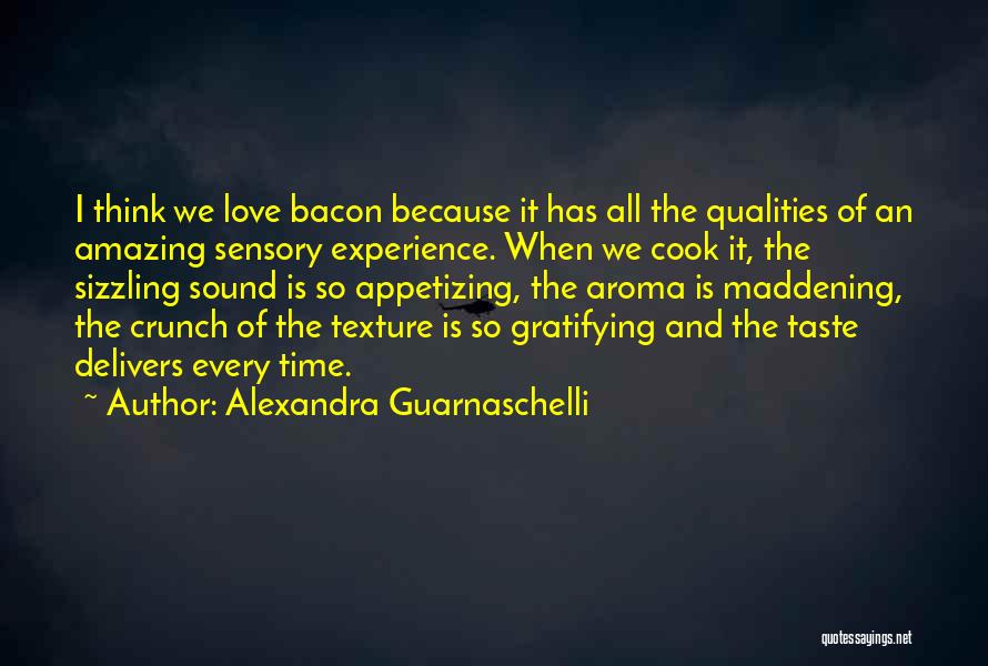 Alexandra Guarnaschelli Quotes: I Think We Love Bacon Because It Has All The Qualities Of An Amazing Sensory Experience. When We Cook It,