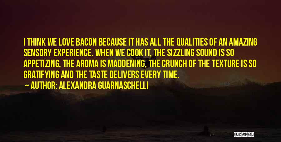 Alexandra Guarnaschelli Quotes: I Think We Love Bacon Because It Has All The Qualities Of An Amazing Sensory Experience. When We Cook It,