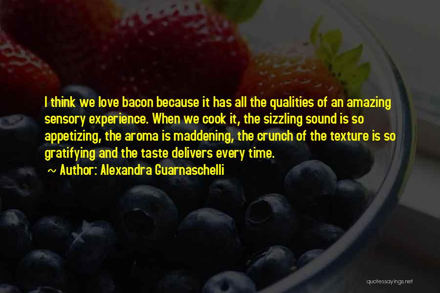 Alexandra Guarnaschelli Quotes: I Think We Love Bacon Because It Has All The Qualities Of An Amazing Sensory Experience. When We Cook It,