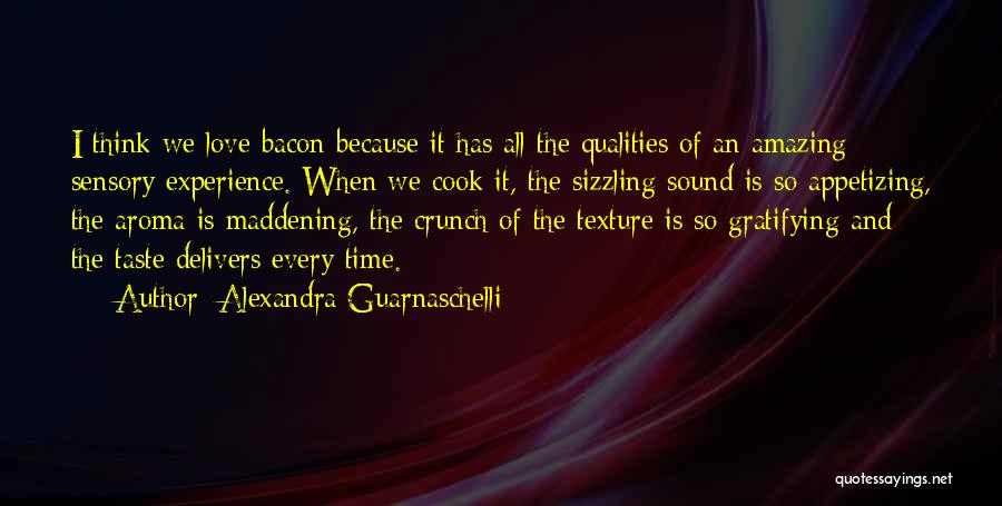 Alexandra Guarnaschelli Quotes: I Think We Love Bacon Because It Has All The Qualities Of An Amazing Sensory Experience. When We Cook It,