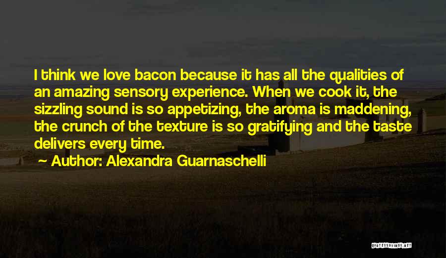 Alexandra Guarnaschelli Quotes: I Think We Love Bacon Because It Has All The Qualities Of An Amazing Sensory Experience. When We Cook It,