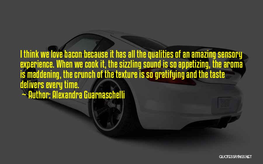 Alexandra Guarnaschelli Quotes: I Think We Love Bacon Because It Has All The Qualities Of An Amazing Sensory Experience. When We Cook It,