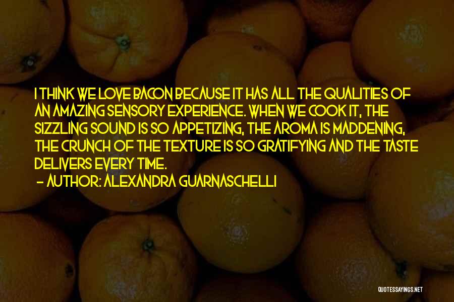 Alexandra Guarnaschelli Quotes: I Think We Love Bacon Because It Has All The Qualities Of An Amazing Sensory Experience. When We Cook It,