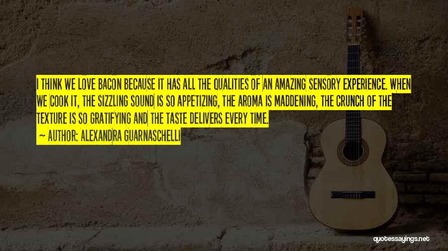 Alexandra Guarnaschelli Quotes: I Think We Love Bacon Because It Has All The Qualities Of An Amazing Sensory Experience. When We Cook It,