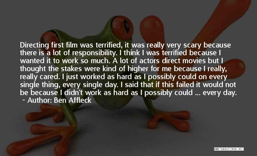 Ben Affleck Quotes: Directing First Film Was Terrified, It Was Really Very Scary Because There Is A Lot Of Responsibility. I Think I