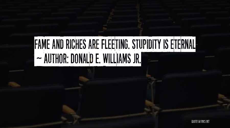 Donald E. Williams Jr. Quotes: Fame And Riches Are Fleeting. Stupidity Is Eternal