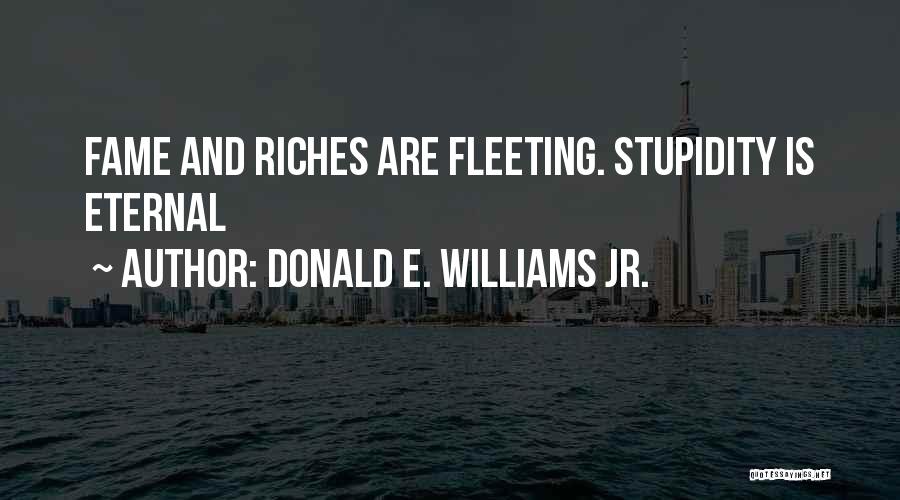 Donald E. Williams Jr. Quotes: Fame And Riches Are Fleeting. Stupidity Is Eternal