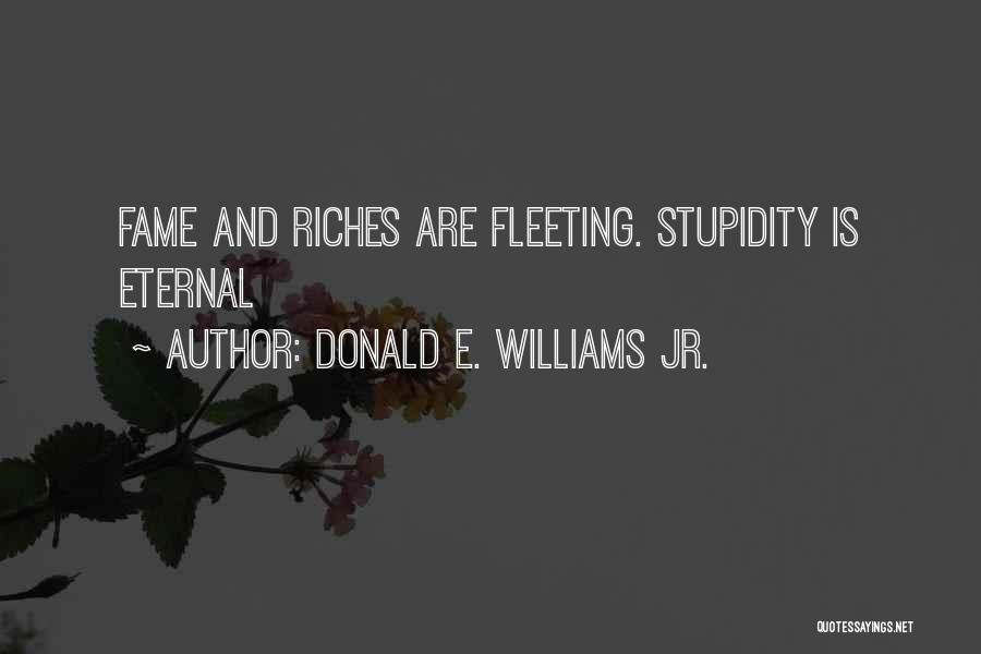 Donald E. Williams Jr. Quotes: Fame And Riches Are Fleeting. Stupidity Is Eternal