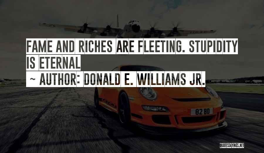 Donald E. Williams Jr. Quotes: Fame And Riches Are Fleeting. Stupidity Is Eternal
