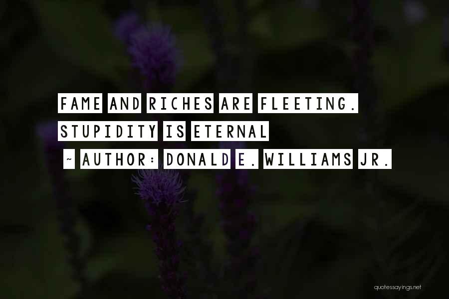 Donald E. Williams Jr. Quotes: Fame And Riches Are Fleeting. Stupidity Is Eternal