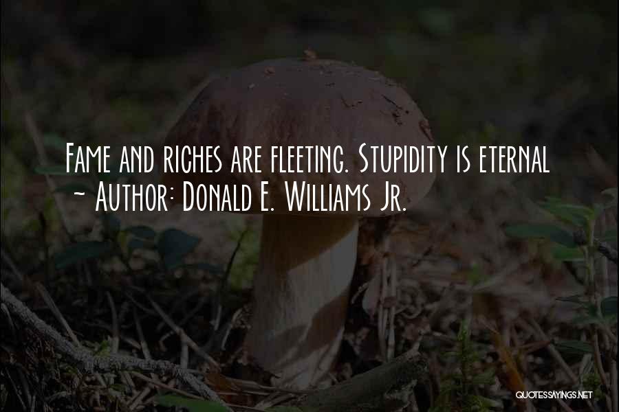 Donald E. Williams Jr. Quotes: Fame And Riches Are Fleeting. Stupidity Is Eternal