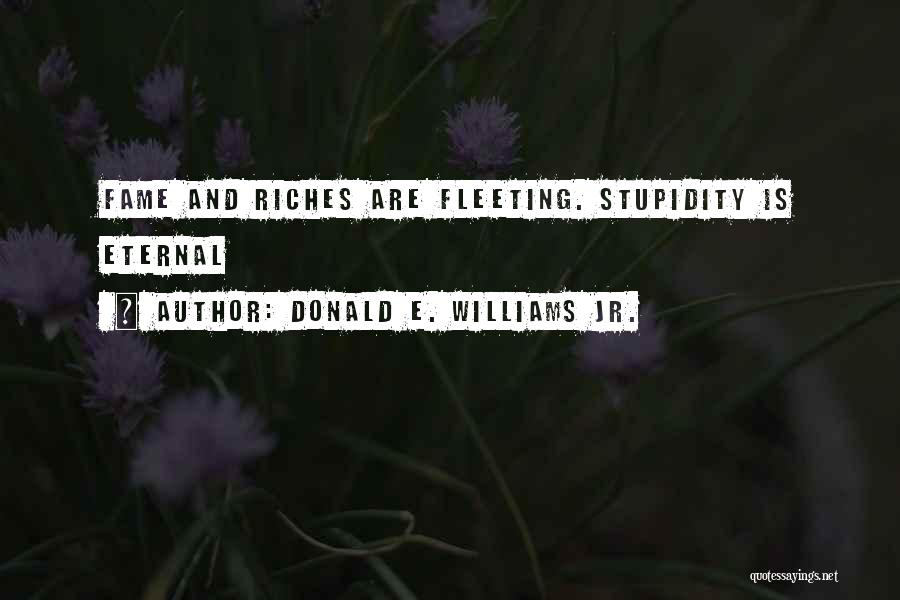 Donald E. Williams Jr. Quotes: Fame And Riches Are Fleeting. Stupidity Is Eternal