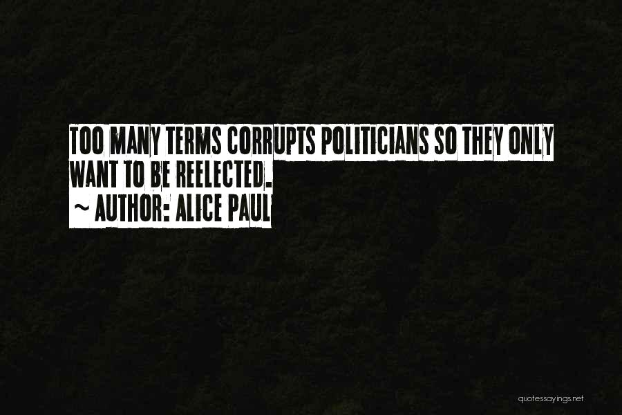 Alice Paul Quotes: Too Many Terms Corrupts Politicians So They Only Want To Be Reelected.