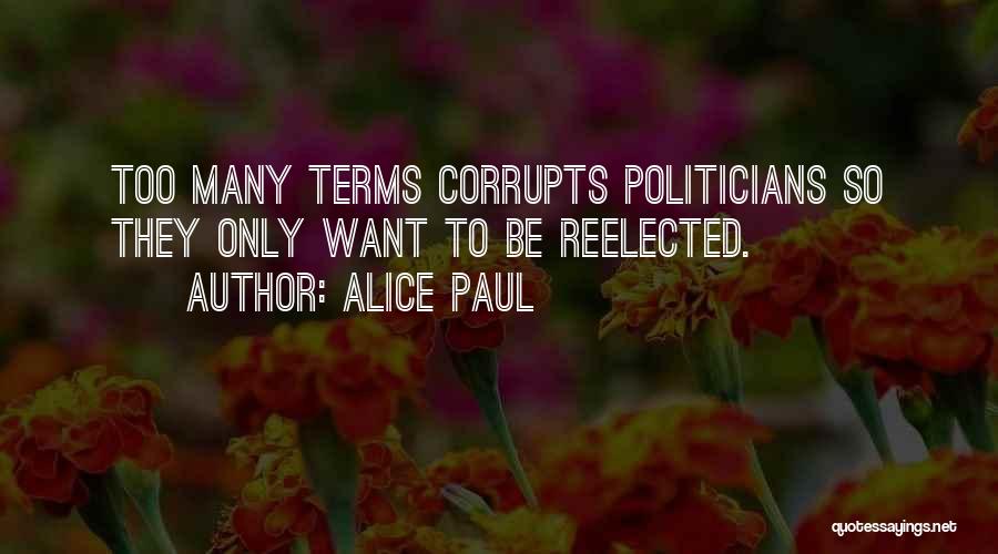 Alice Paul Quotes: Too Many Terms Corrupts Politicians So They Only Want To Be Reelected.