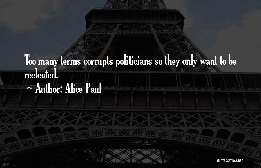 Alice Paul Quotes: Too Many Terms Corrupts Politicians So They Only Want To Be Reelected.