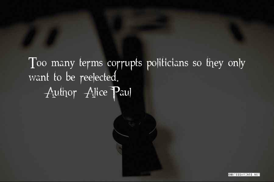 Alice Paul Quotes: Too Many Terms Corrupts Politicians So They Only Want To Be Reelected.