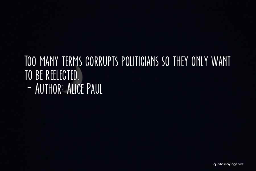 Alice Paul Quotes: Too Many Terms Corrupts Politicians So They Only Want To Be Reelected.