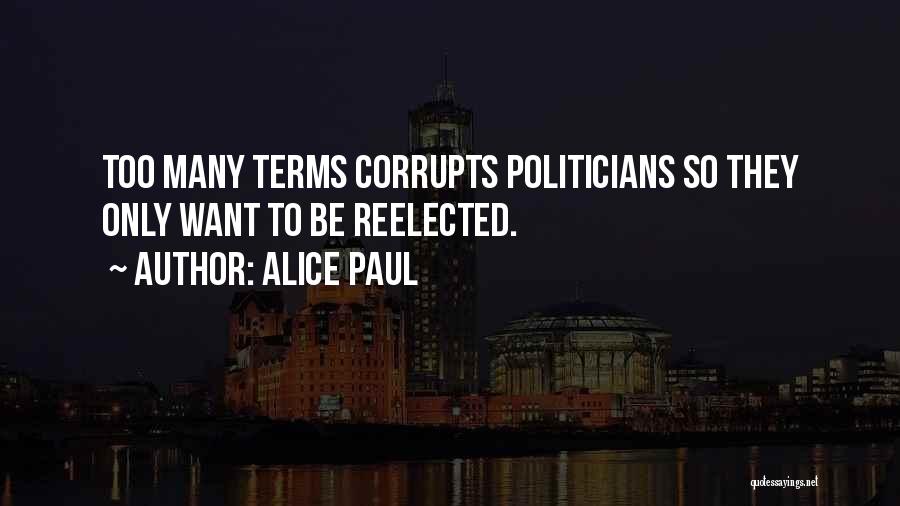 Alice Paul Quotes: Too Many Terms Corrupts Politicians So They Only Want To Be Reelected.