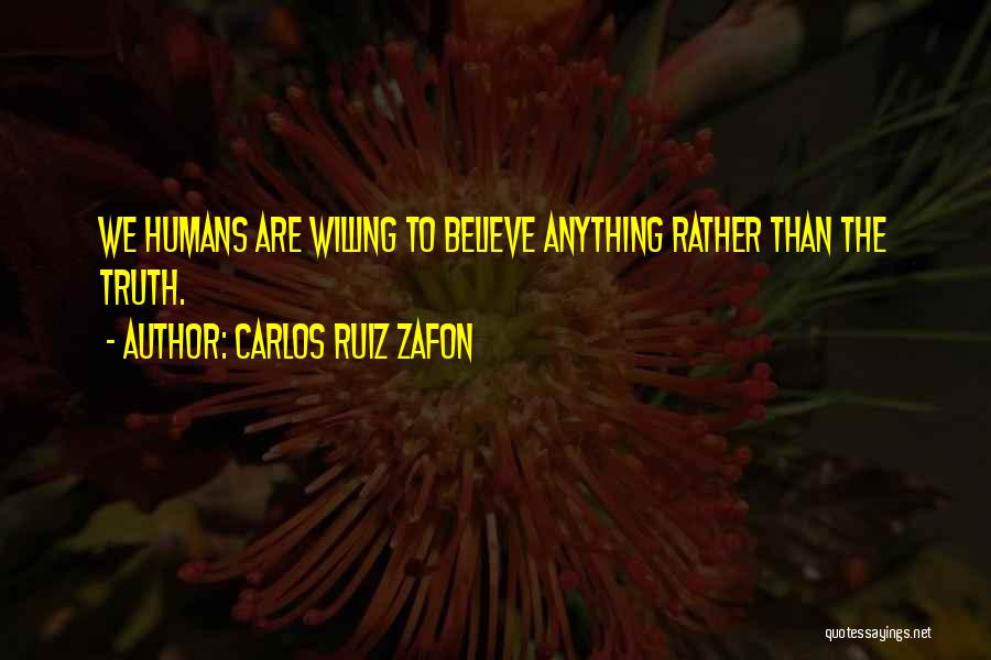 Carlos Ruiz Zafon Quotes: We Humans Are Willing To Believe Anything Rather Than The Truth.