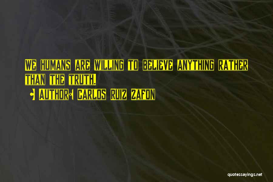Carlos Ruiz Zafon Quotes: We Humans Are Willing To Believe Anything Rather Than The Truth.