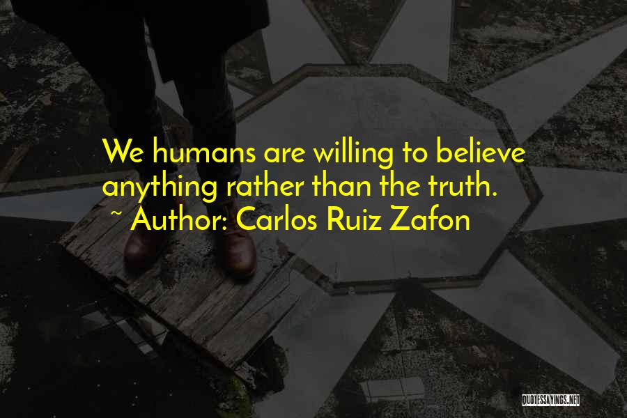Carlos Ruiz Zafon Quotes: We Humans Are Willing To Believe Anything Rather Than The Truth.
