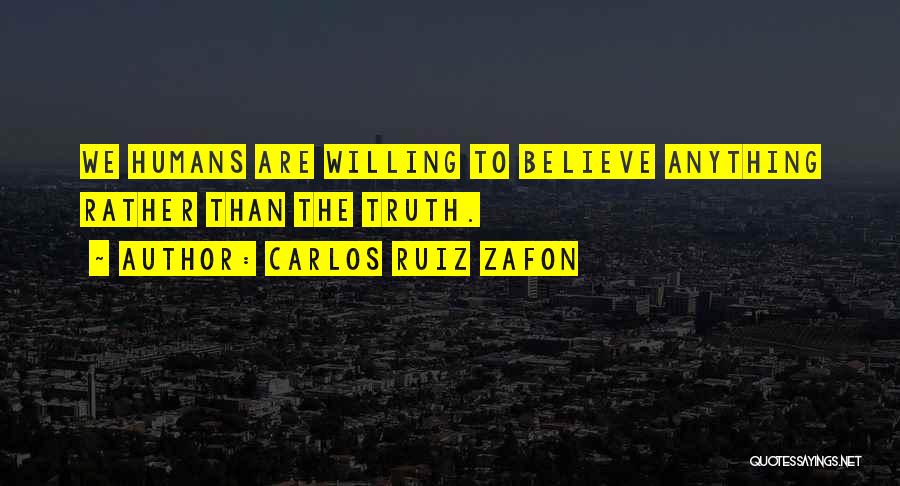 Carlos Ruiz Zafon Quotes: We Humans Are Willing To Believe Anything Rather Than The Truth.