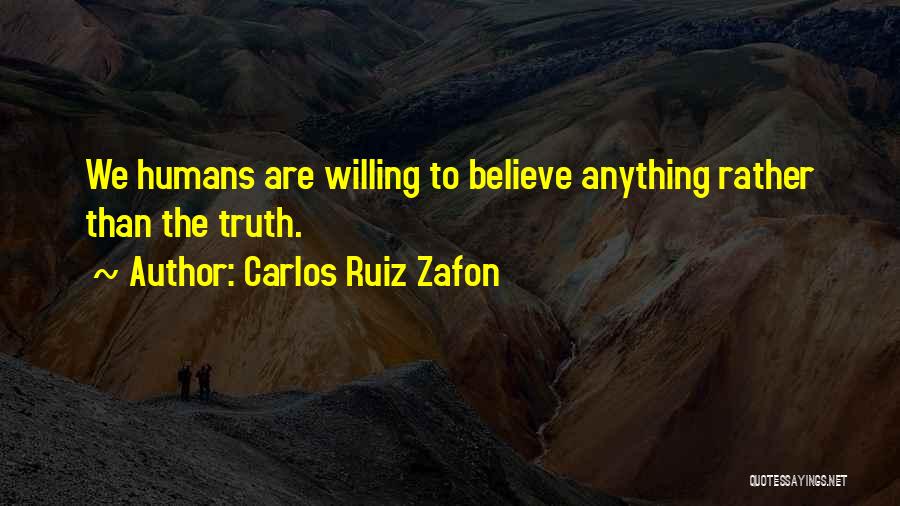 Carlos Ruiz Zafon Quotes: We Humans Are Willing To Believe Anything Rather Than The Truth.