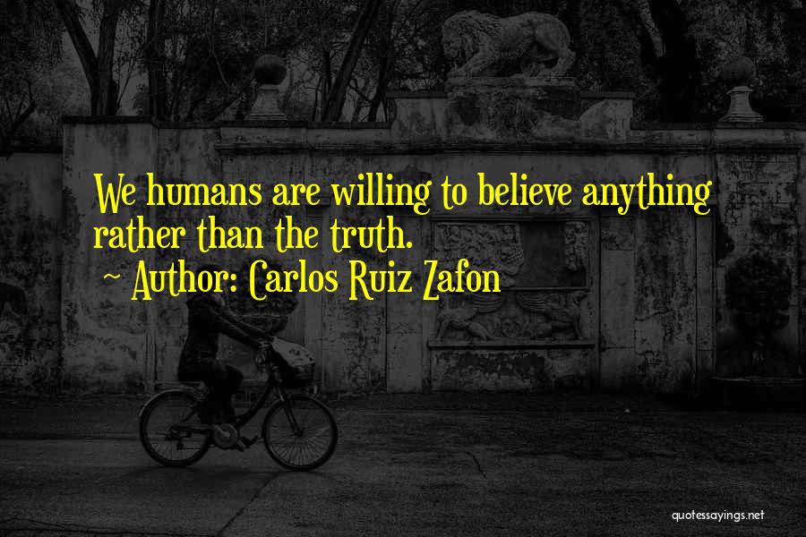 Carlos Ruiz Zafon Quotes: We Humans Are Willing To Believe Anything Rather Than The Truth.