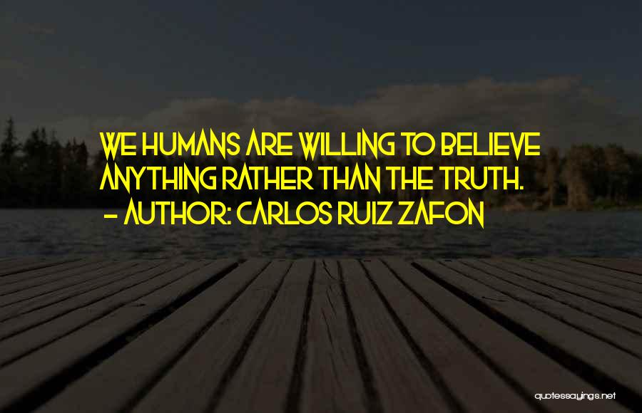 Carlos Ruiz Zafon Quotes: We Humans Are Willing To Believe Anything Rather Than The Truth.