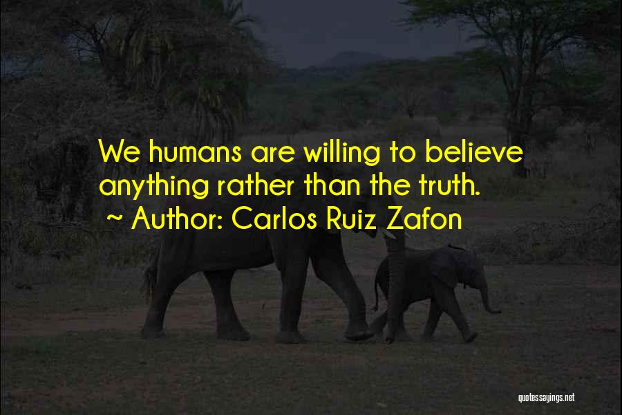 Carlos Ruiz Zafon Quotes: We Humans Are Willing To Believe Anything Rather Than The Truth.