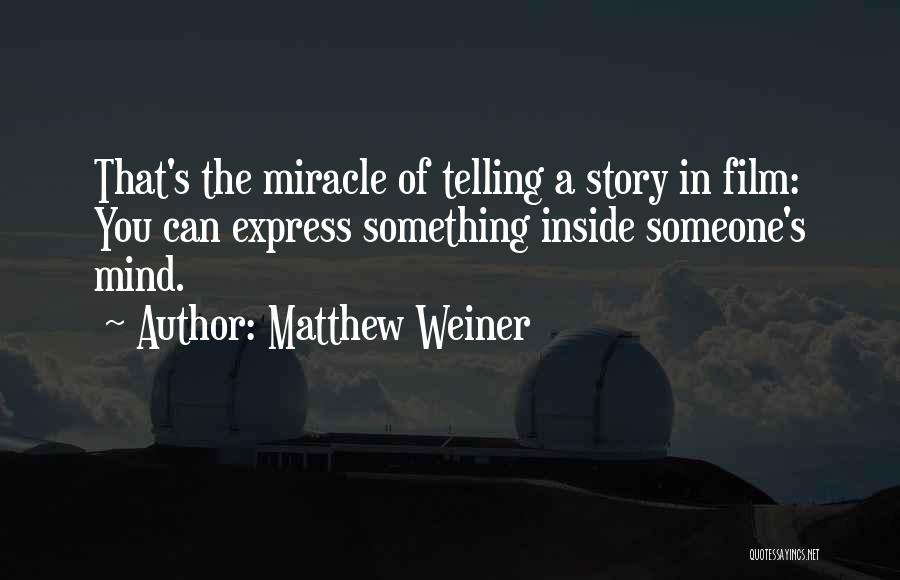 Matthew Weiner Quotes: That's The Miracle Of Telling A Story In Film: You Can Express Something Inside Someone's Mind.