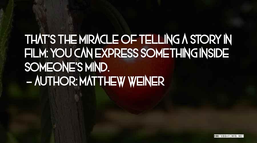 Matthew Weiner Quotes: That's The Miracle Of Telling A Story In Film: You Can Express Something Inside Someone's Mind.