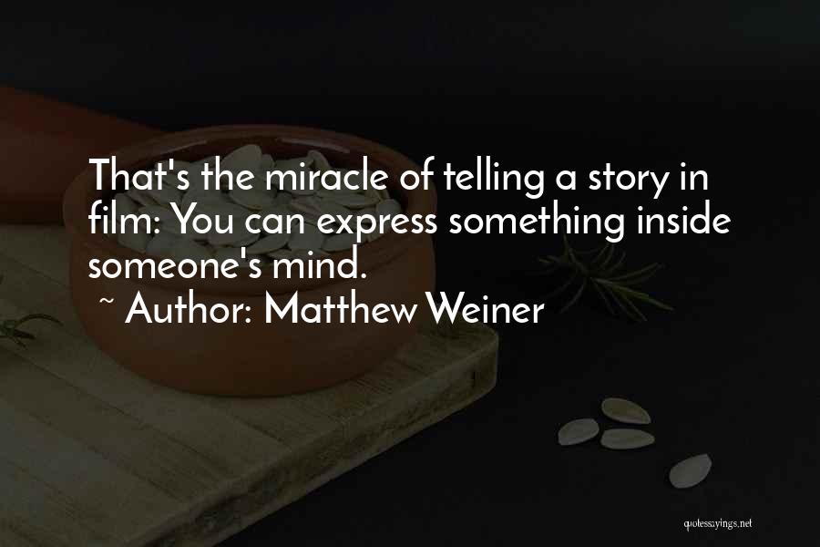 Matthew Weiner Quotes: That's The Miracle Of Telling A Story In Film: You Can Express Something Inside Someone's Mind.