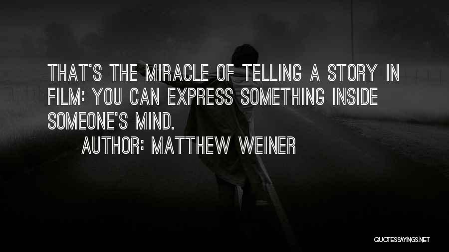 Matthew Weiner Quotes: That's The Miracle Of Telling A Story In Film: You Can Express Something Inside Someone's Mind.
