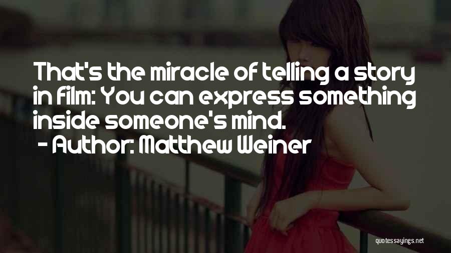 Matthew Weiner Quotes: That's The Miracle Of Telling A Story In Film: You Can Express Something Inside Someone's Mind.