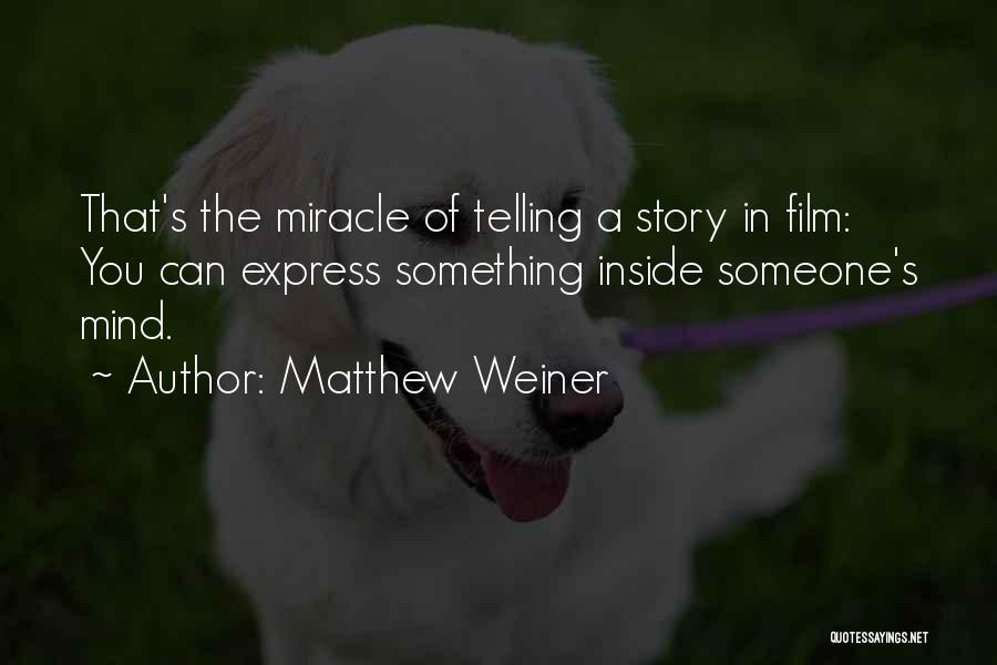 Matthew Weiner Quotes: That's The Miracle Of Telling A Story In Film: You Can Express Something Inside Someone's Mind.