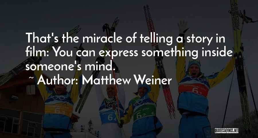 Matthew Weiner Quotes: That's The Miracle Of Telling A Story In Film: You Can Express Something Inside Someone's Mind.