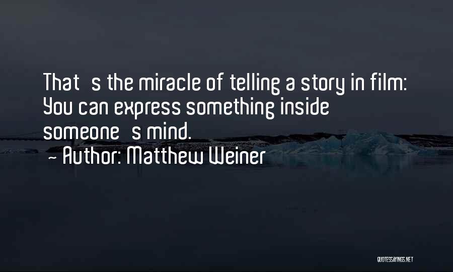 Matthew Weiner Quotes: That's The Miracle Of Telling A Story In Film: You Can Express Something Inside Someone's Mind.