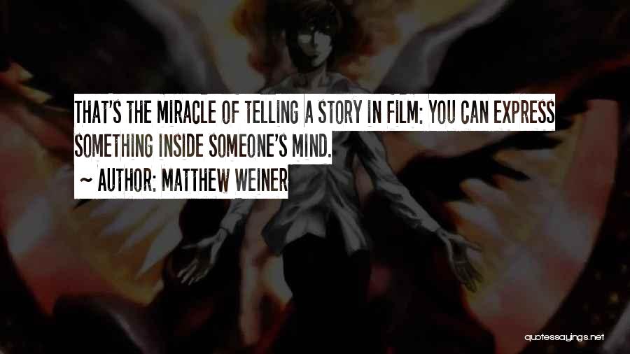 Matthew Weiner Quotes: That's The Miracle Of Telling A Story In Film: You Can Express Something Inside Someone's Mind.