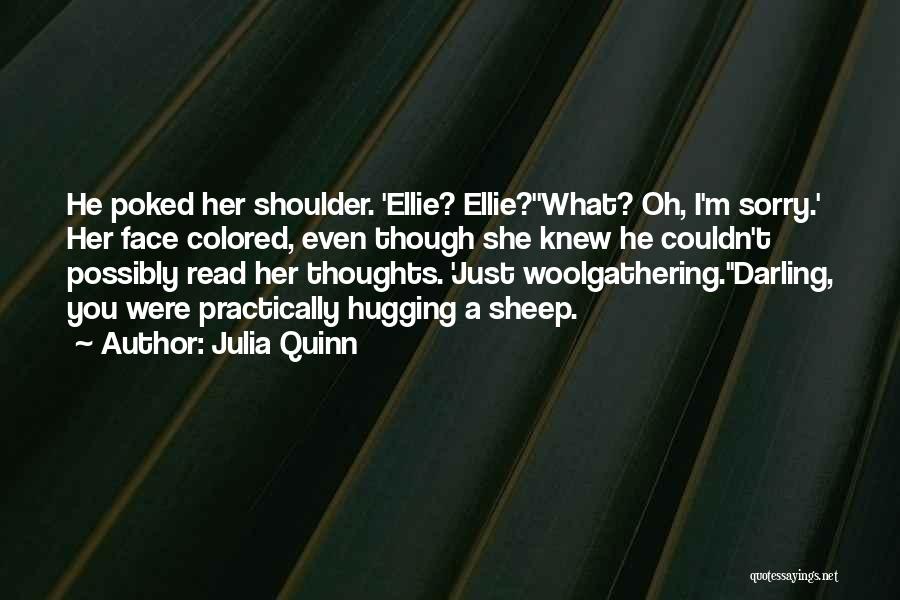 Julia Quinn Quotes: He Poked Her Shoulder. 'ellie? Ellie?''what? Oh, I'm Sorry.' Her Face Colored, Even Though She Knew He Couldn't Possibly Read