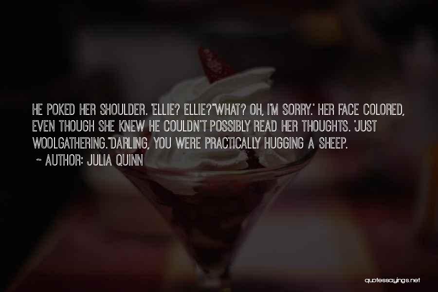 Julia Quinn Quotes: He Poked Her Shoulder. 'ellie? Ellie?''what? Oh, I'm Sorry.' Her Face Colored, Even Though She Knew He Couldn't Possibly Read