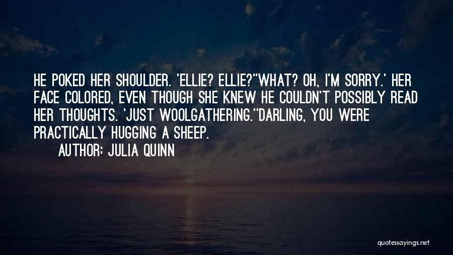 Julia Quinn Quotes: He Poked Her Shoulder. 'ellie? Ellie?''what? Oh, I'm Sorry.' Her Face Colored, Even Though She Knew He Couldn't Possibly Read