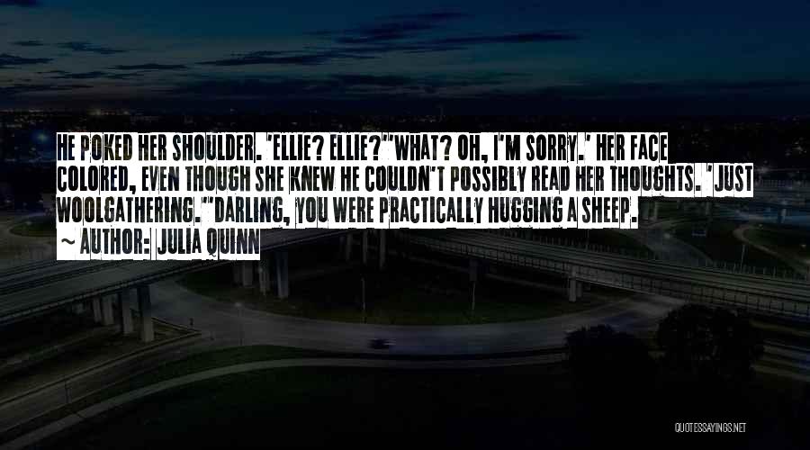 Julia Quinn Quotes: He Poked Her Shoulder. 'ellie? Ellie?''what? Oh, I'm Sorry.' Her Face Colored, Even Though She Knew He Couldn't Possibly Read