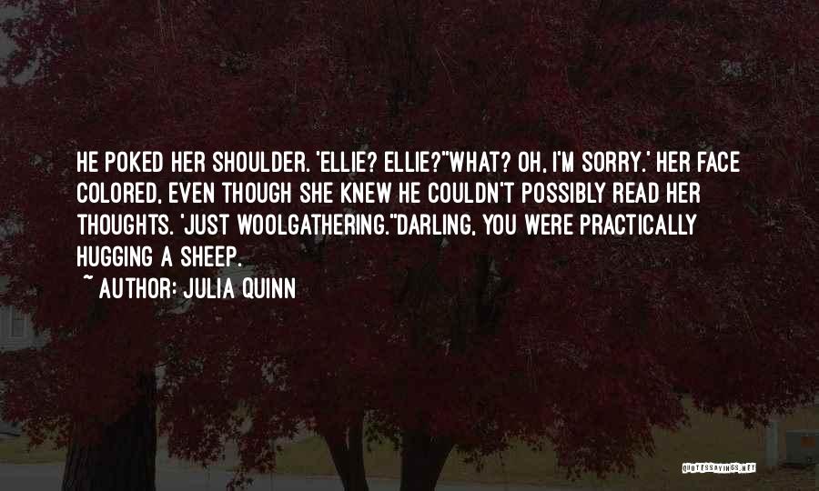 Julia Quinn Quotes: He Poked Her Shoulder. 'ellie? Ellie?''what? Oh, I'm Sorry.' Her Face Colored, Even Though She Knew He Couldn't Possibly Read