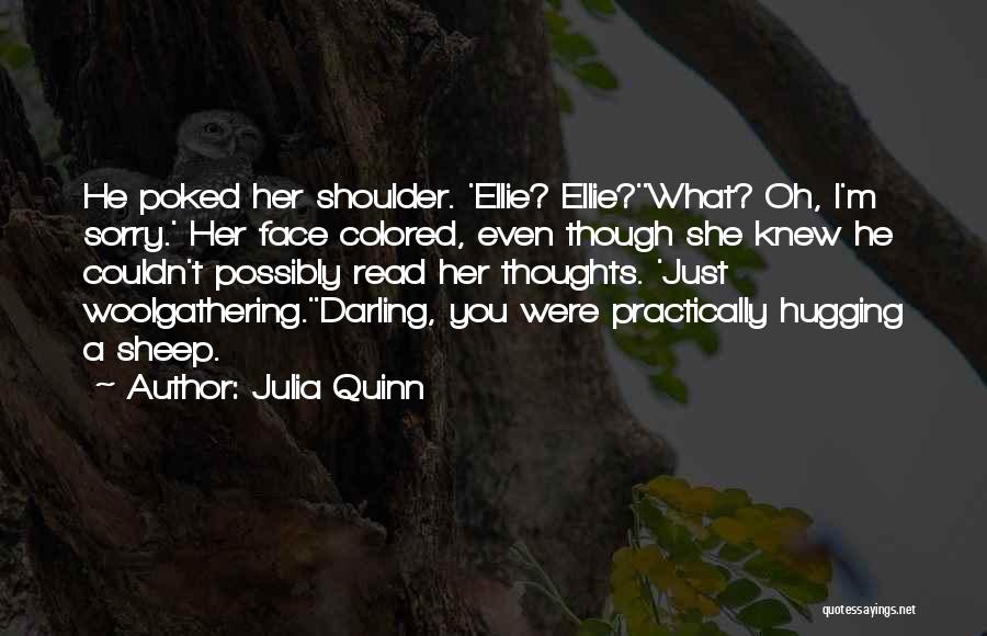 Julia Quinn Quotes: He Poked Her Shoulder. 'ellie? Ellie?''what? Oh, I'm Sorry.' Her Face Colored, Even Though She Knew He Couldn't Possibly Read